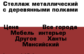 Стеллаж металлический с деревянными полками › Цена ­ 4 500 - Все города Мебель, интерьер » Другое   . Ханты-Мансийский